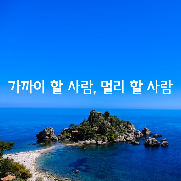 가까이 할 사람, 그리고 멀리 할 사람