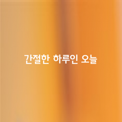 간절한 하루인 오늘