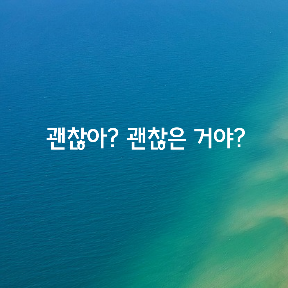 괜찮아? 괜찮은 거야?