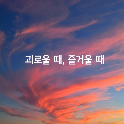 괴로울 때가 있고, 즐거울 때가 있다