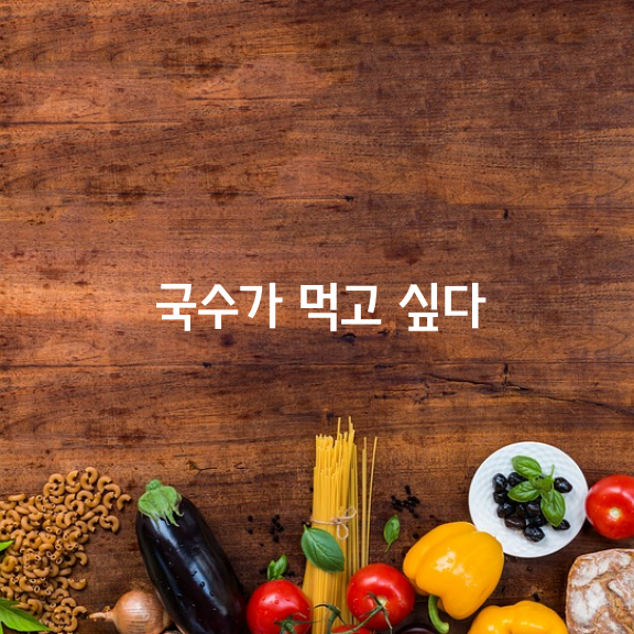 국수가 먹고 싶다