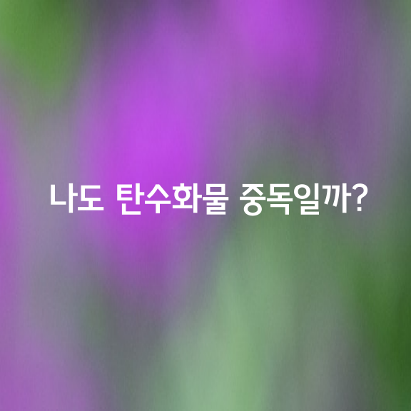 나도 탄수화물 중독일까?! 체크해보세요!