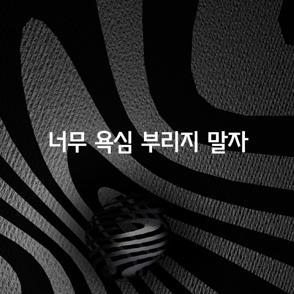 너무 욕심 부리지 말자