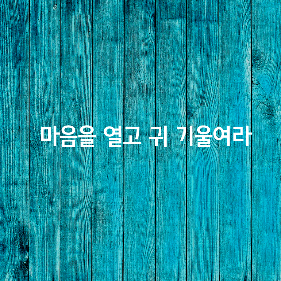 마음을 열고 귀 기울여라