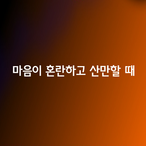 마음이 혼란하고 산만할 때는