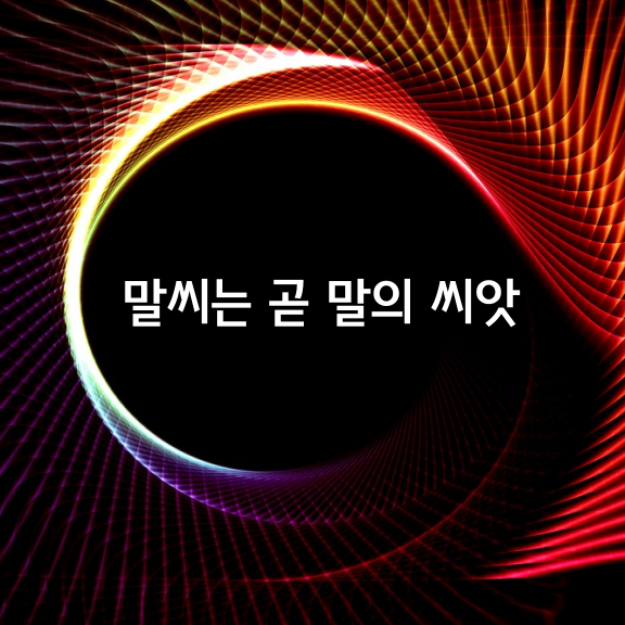 말씨는 곧 말의 씨앗인 것