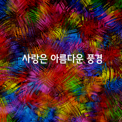 사랑은 아름다운 풍경을 만든다.