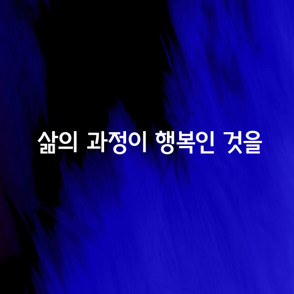 삶의 과정이 행복인 것을