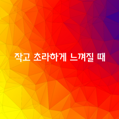 스스로가 작고 초라하게 느껴질 때