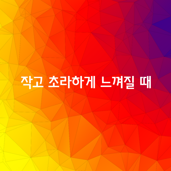 스스로가 작고 초라하게 느껴질 때