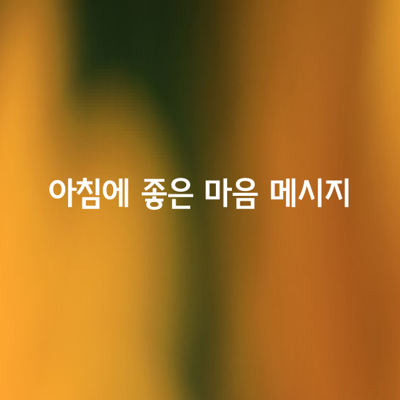 아침에 보면 좋은 10가지 마음 메시지