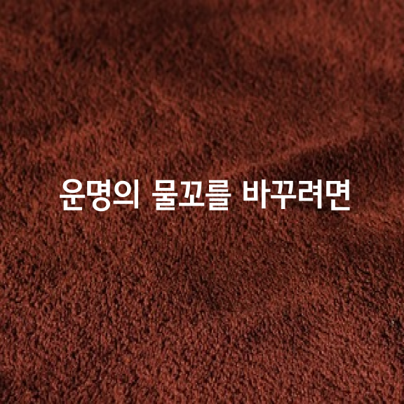 운명의 물꼬를 바꾸려면