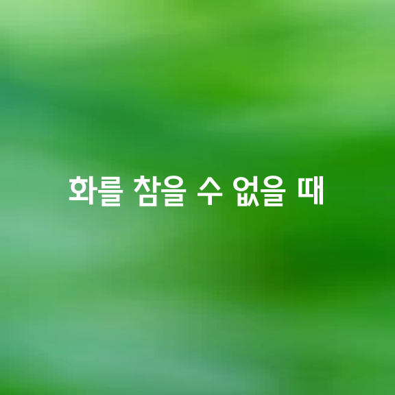 이유 없이 불안하거나, 화 참을 수 없을 때