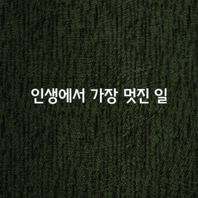 인생에서 가장 멋진 일은,