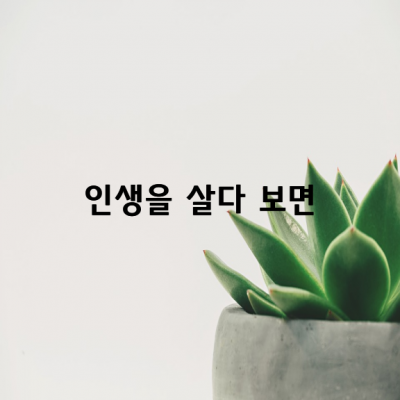 인생을 살다 보면, 어느 날 문득