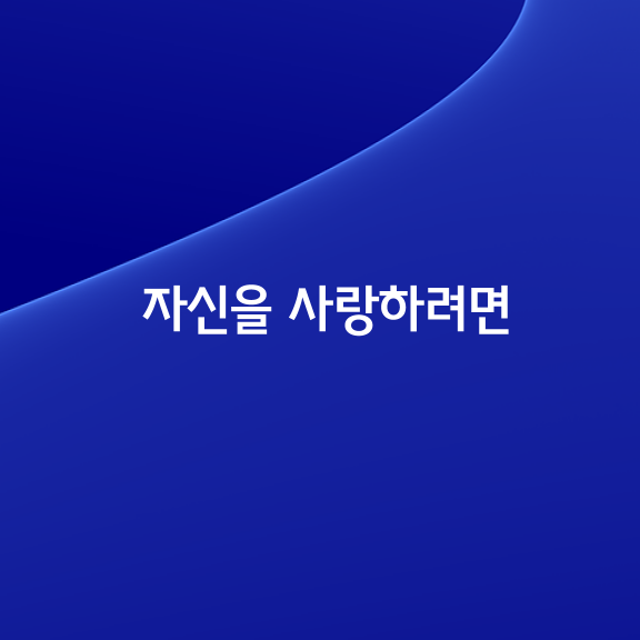 있는 그대로의 자신을 사랑하려면 어떻게 해야 할까요?