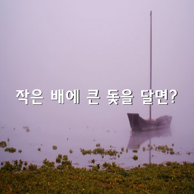 작은 배에 너무 큰 돛을 달면?