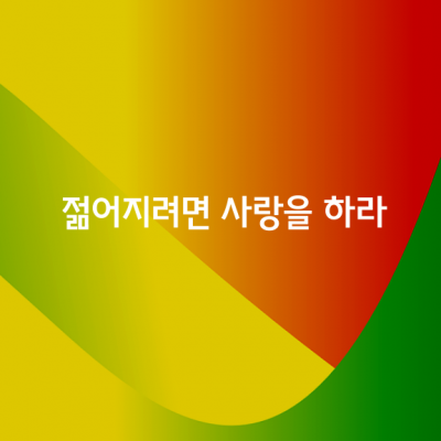 젊어지고 싶으면 사랑을 하라!