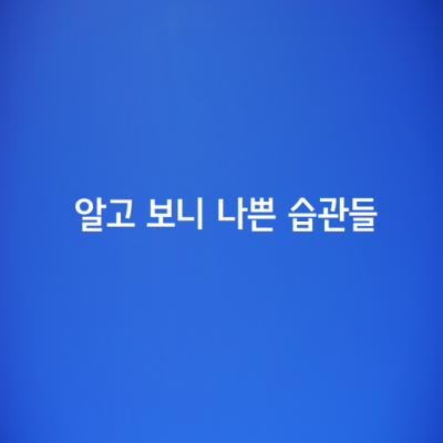 좋은 줄 알았는데 알고 보니 나쁜 습관 7가지