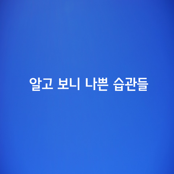 좋은 줄 알았는데 알고 보니 나쁜 습관 7가지