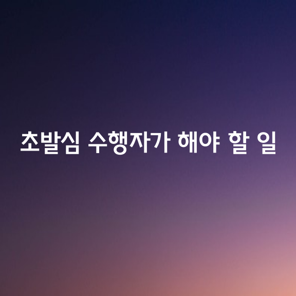 지혜로운 초발심 수행자가 해야 할 일