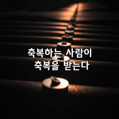 축복하는 사람이 축복을 받는다