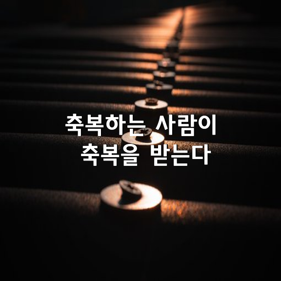 축복하는 사람이 축복을 받는다