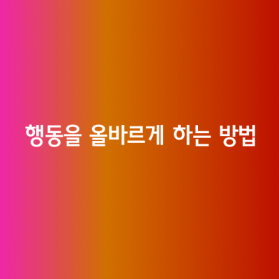 행동을 올바르게 하는 방법