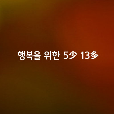 행복하게 살기위한 5少 13多