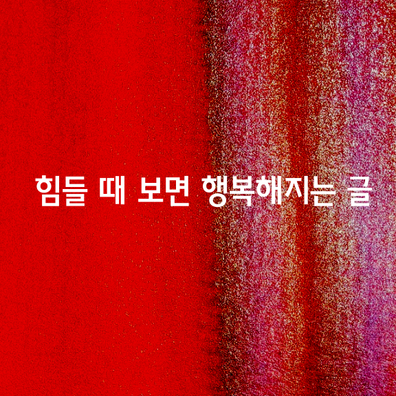 힘들 때 보면 행복해지는 글