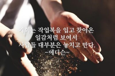 기회는 작업복을 입고 찾아온 일감처럼 보여서 사람들 대부분은 놓치고 만다.