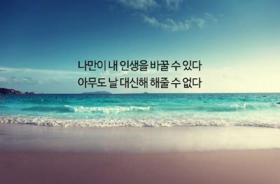 나만이 내 인생을 바꿀 수 있다.