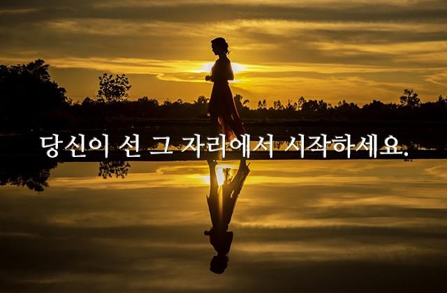 당신이 선 그 자리에서 시작하세요.