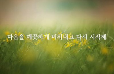 마음을 깨끗하게 비워내고 다시 시작해