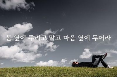 몸 옆에 두려고 말고 마음 옆에 두어라