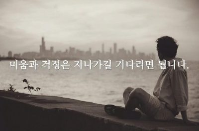 미움과 걱정은 지나가길 기다리면 됩니다.