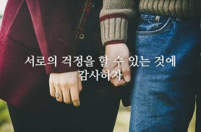 서로의 걱정을 할 수 있는 것에 감사하자