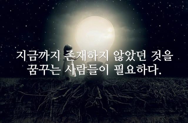 지금까지 존재하지 않았던 것을 꿈꾸는 사람들이 필요하다.