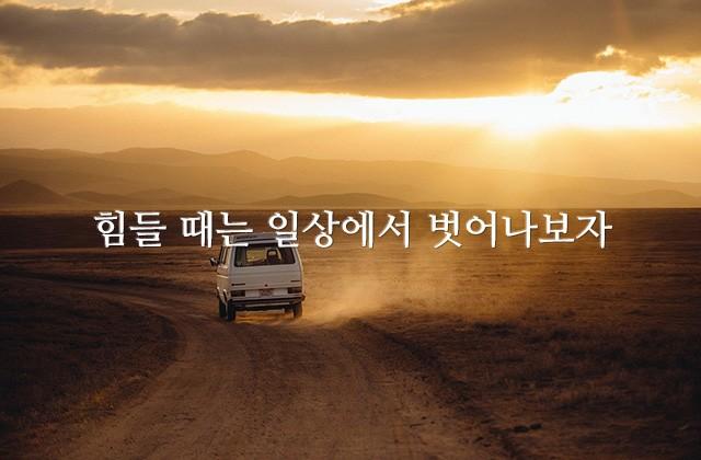 힘들 때는 일상에서 벗어나보자